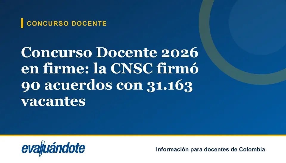 Concurso Docente 2026 en firme: la CNSC firmó 90 acuerdos con 31.163 vacantes